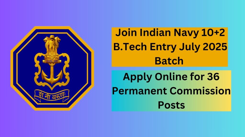 Join Indian Navy 10+2 B.Tech Entry July 2025 Batch: Apply Online for 36 Permanent Commission Posts